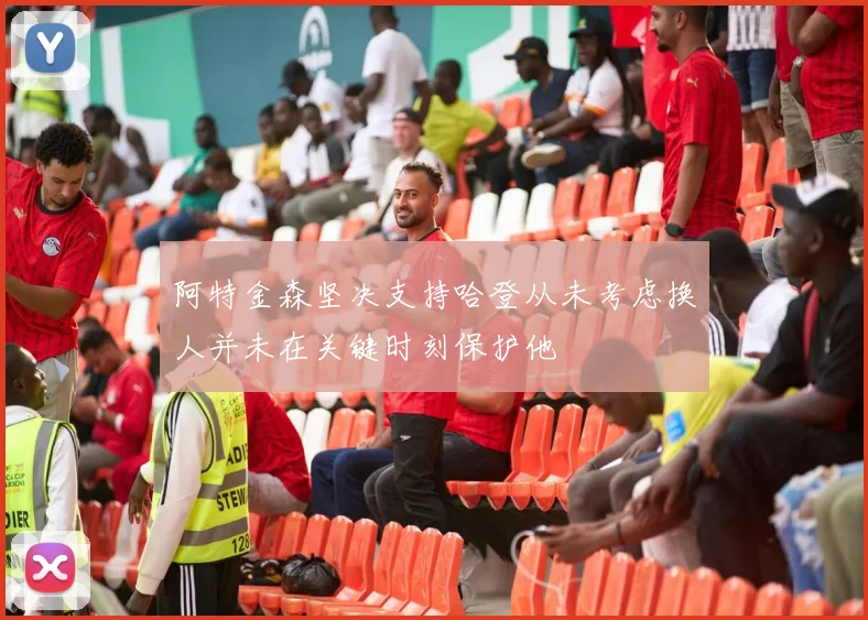 阿特金森坚决支持哈登从未考虑换人并未在关键时刻保护他