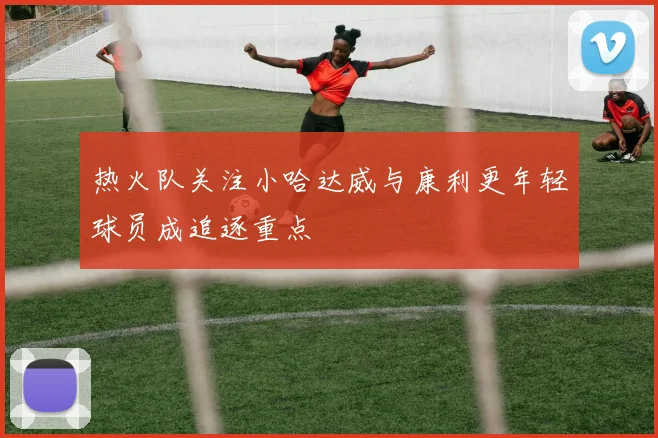热火队关注小哈达威与康利更年轻球员成追逐重点