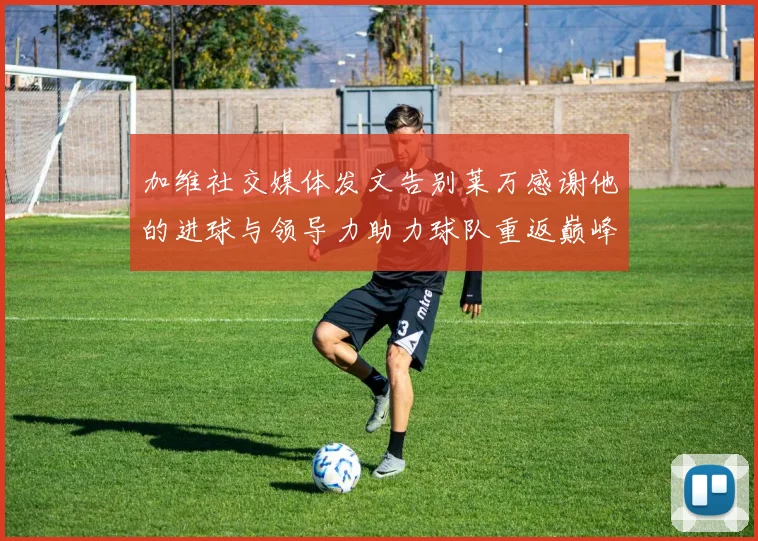 加维社交媒体发文告别莱万感谢他的进球与领导力助力球队重返巅峰