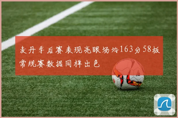 麦丹季后赛表现亮眼场均163分58板常规赛数据同样出色