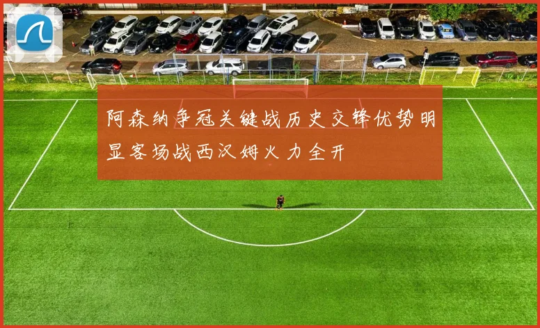 阿森纳争冠关键战历史交锋优势明显客场战西汉姆火力全开